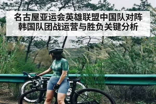 名古屋亚运会英雄联盟中国队对阵韩国队团战运营与胜负关键分析